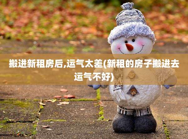 搬进新租房后,运气太差(新租的房子搬进去运气不好)