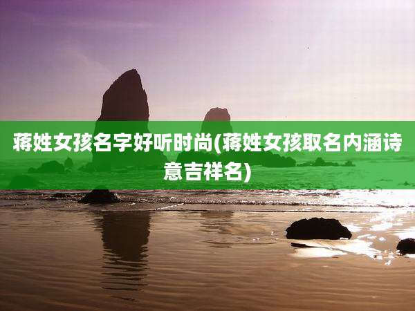 蒋姓女孩名字好听时尚(蒋姓女孩取名内涵诗意吉祥名)