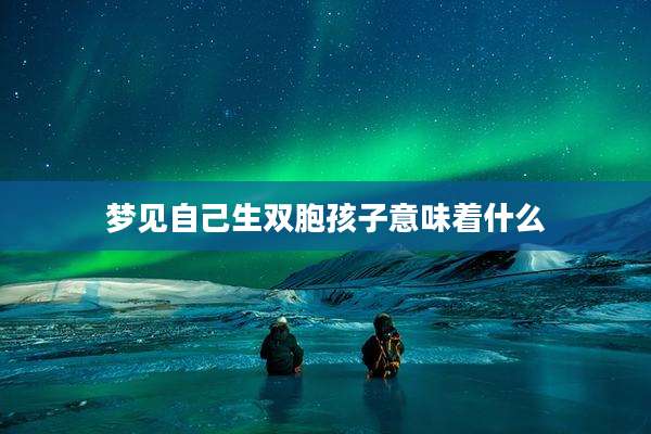 梦见自己生双胞孩子意味着什么