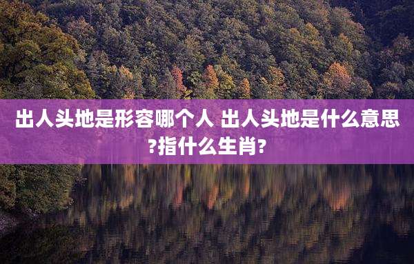 出人头地是形容哪个人 出人头地是什么意思?指什么生肖?
