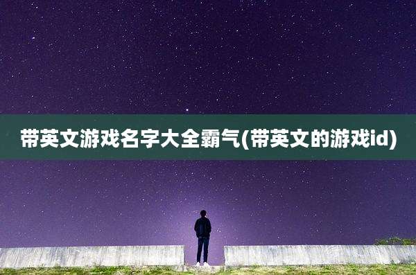 带英文游戏名字大全霸气(带英文的游戏id)