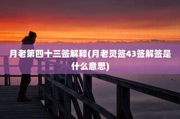 月老第四十三签解释(月老灵签43签解签是什么意思)