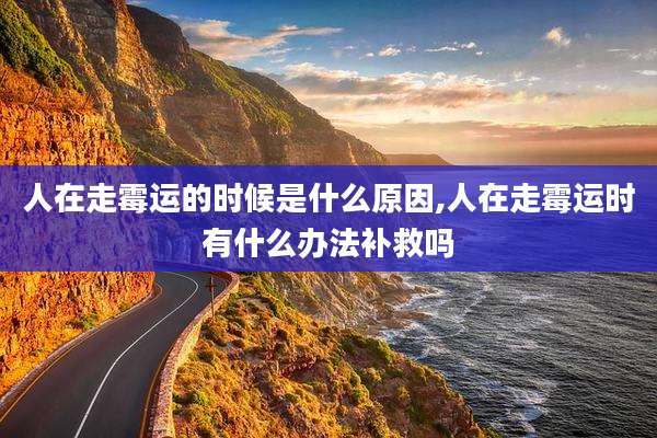 人在走霉运的时候是什么原因,人在走霉运时有什么办法补救吗