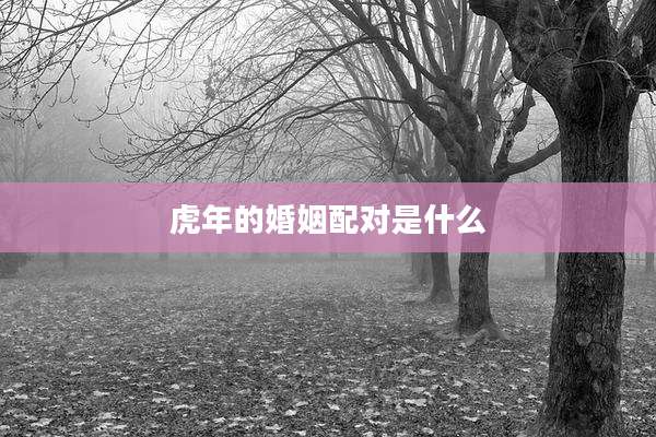 虎年的婚姻配对是什么