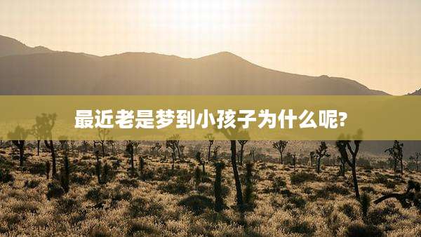 最近老是梦到小孩子为什么呢?