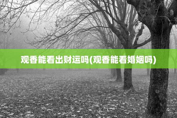 观香能看出财运吗(观香能看婚姻吗)