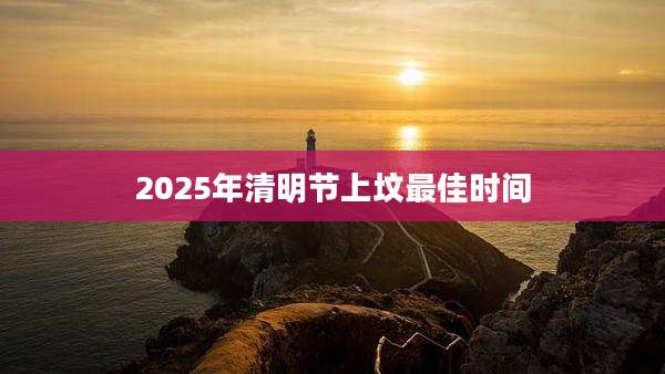 2025年清明节上坟最佳时间
