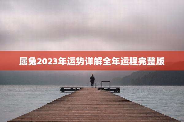属兔2023年运势详解全年运程完整版