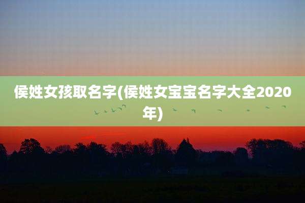 侯姓女孩取名字(侯姓女宝宝名字大全2020年)