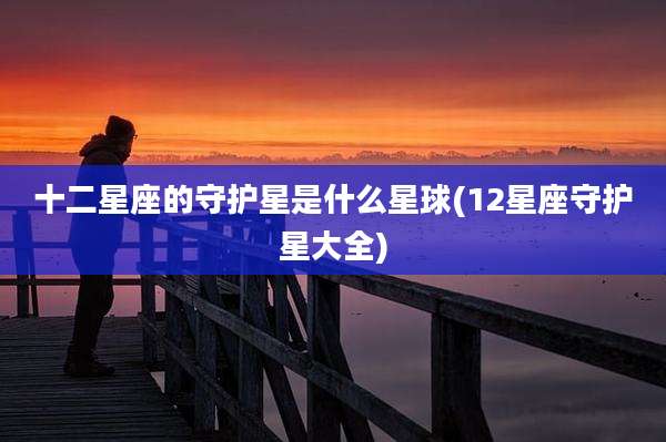 十二星座的守护星是什么星球(12星座守护星大全)