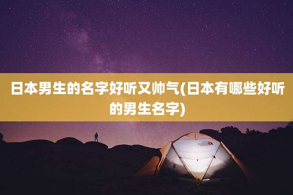 日本男生的名字好听又帅气(日本有哪些好听的男生名字)