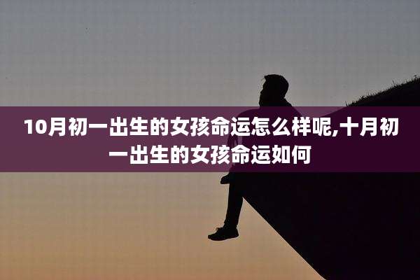 10月初一出生的女孩命运怎么样呢,十月初一出生的女孩命运如何