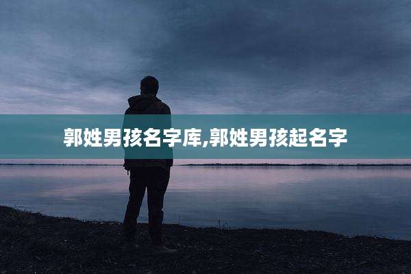 郭姓男孩名字库,郭姓男孩起名字