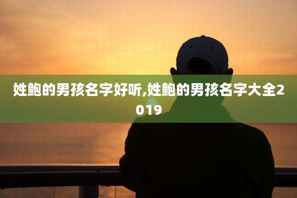 姓鲍的男孩名字好听,姓鲍的男孩名字大全2019
