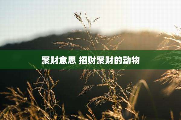 聚财意思 招财聚财的动物