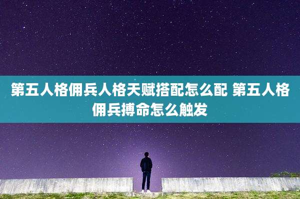 第五人格佣兵人格天赋搭配怎么配 第五人格佣兵搏命怎么触发