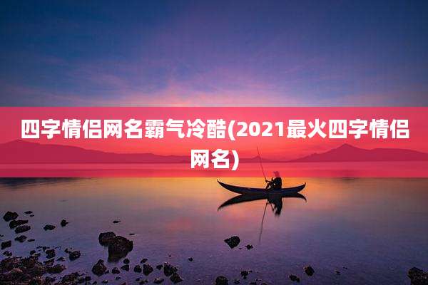 四字情侣网名霸气冷酷(2021最火四字情侣网名)