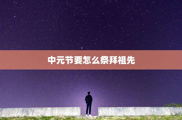 中元节要怎么祭拜祖先