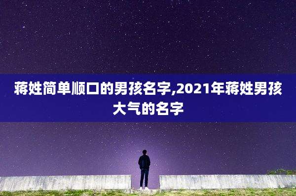蒋姓简单顺口的男孩名字,2021年蒋姓男孩大气的名字