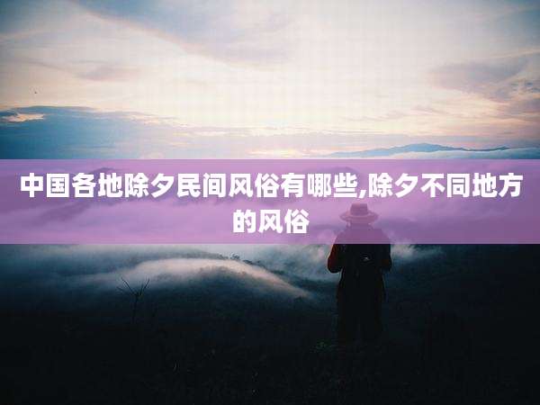 中国各地除夕民间风俗有哪些,除夕不同地方的风俗