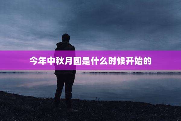 今年中秋月圆是什么时候开始的