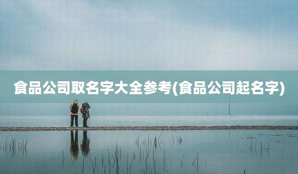 食品公司取名字大全参考(食品公司起名字)