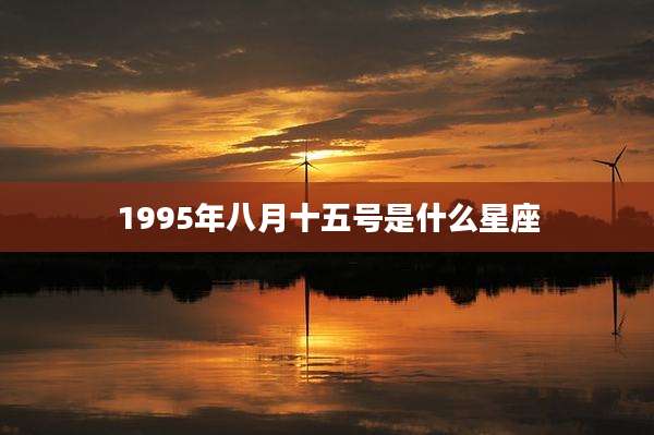 1995年八月十五号是什么星座