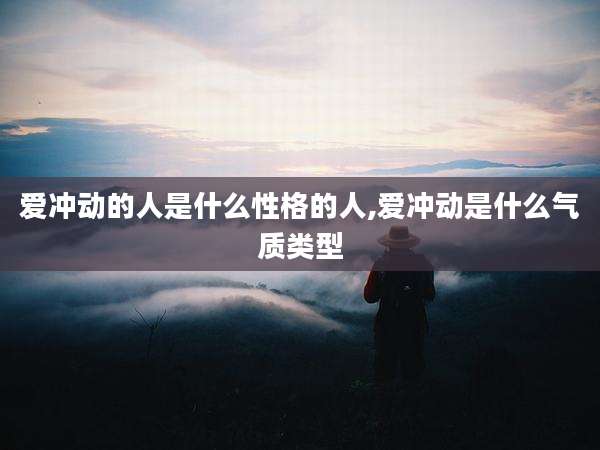 爱冲动的人是什么性格的人,爱冲动是什么气质类型