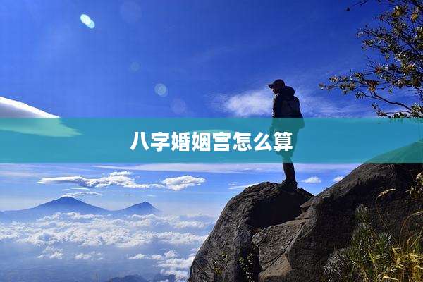 八字婚姻宫怎么算