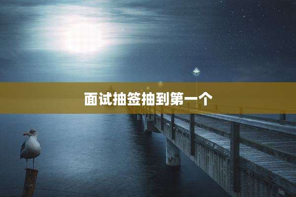 面试抽签抽到第一个