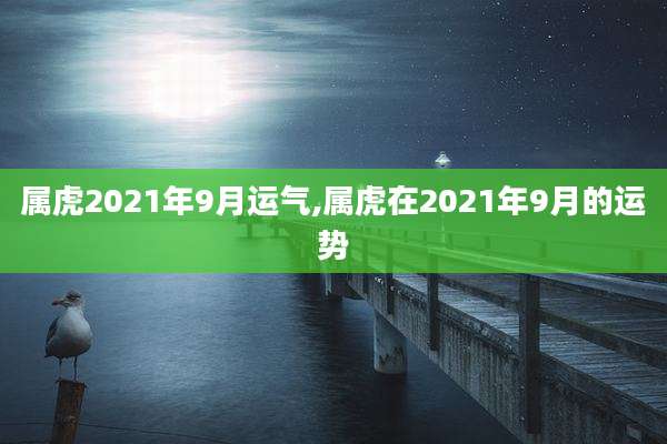 属虎2021年9月运气,属虎在2021年9月的运势