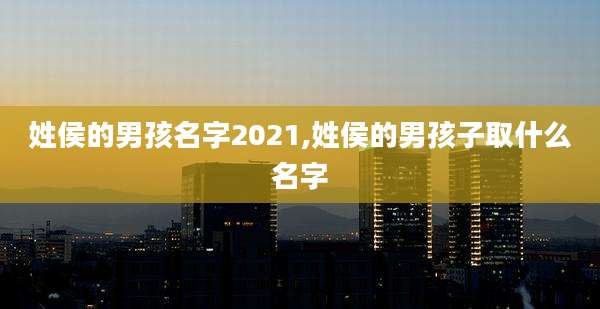 姓侯的男孩名字2021,姓侯的男孩子取什么名字