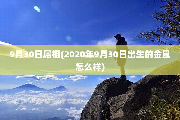 9月30日属相(2020年9月30日出生的金鼠怎么样)