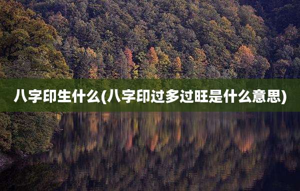 八字印生什么(八字印过多过旺是什么意思)