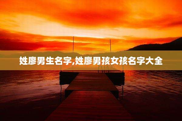 姓廖男生名字,姓廖男孩女孩名字大全