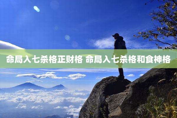 命局入七杀格正财格 命局入七杀格和食神格