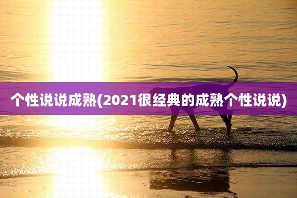 个性说说成熟(2021很经典的成熟个性说说)