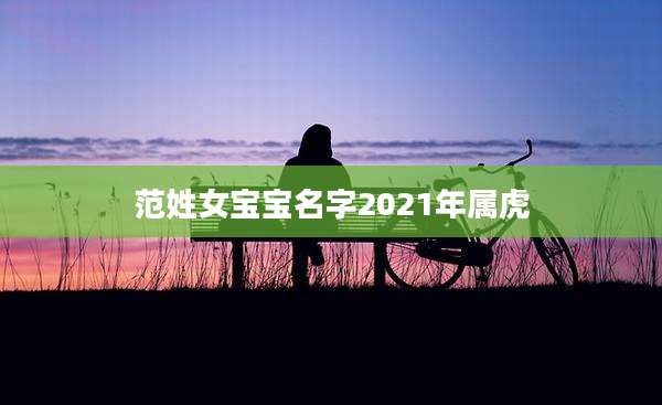 范姓女宝宝名字2021年属虎