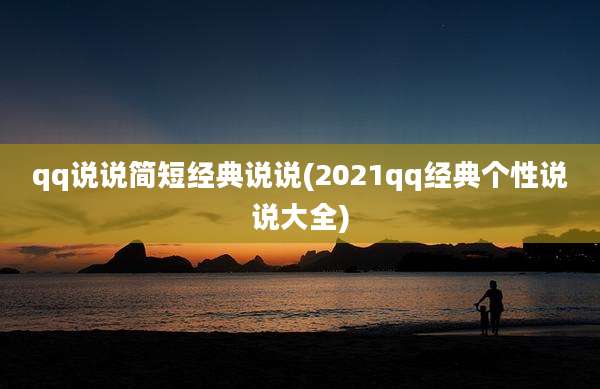 qq说说简短经典说说(2021qq经典个性说说大全)