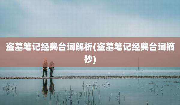 盗墓笔记经典台词解析(盗墓笔记经典台词摘抄)