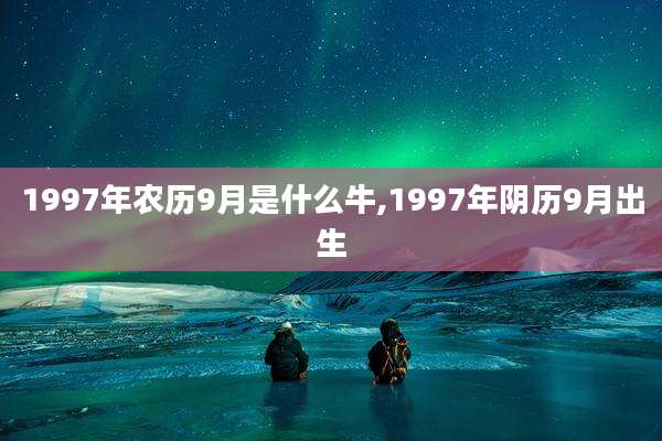 1997年农历9月是什么牛,1997年阴历9月出生
