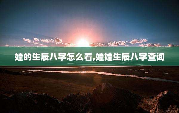 娃的生辰八字怎么看,娃娃生辰八字查询