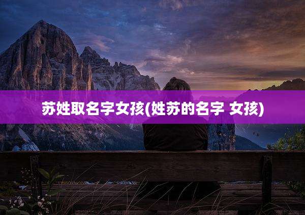 苏姓取名字女孩(姓苏的名字 女孩)