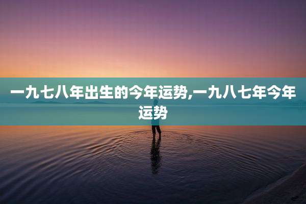 一九七八年出生的今年运势,一九八七年今年运势