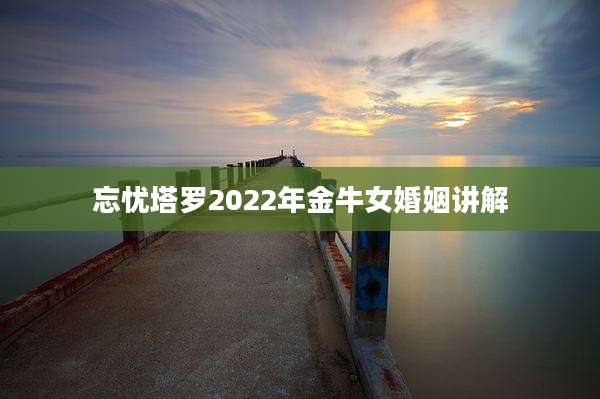 忘忧塔罗2022年金牛女婚姻讲解