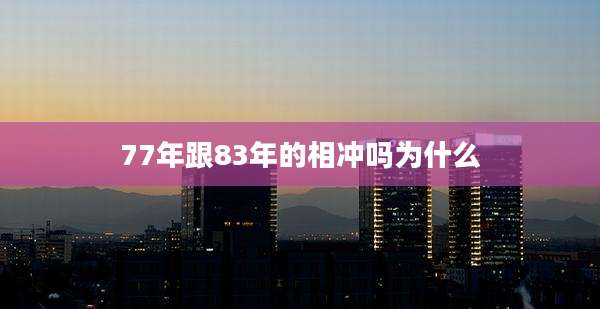 77年跟83年的相冲吗为什么