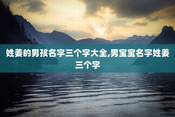 姓姜的男孩名字三个字大全,男宝宝名字姓姜三个字