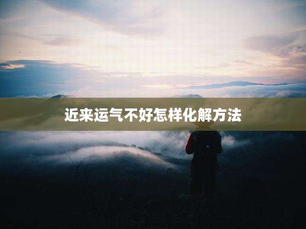 近来运气不好怎样化解方法