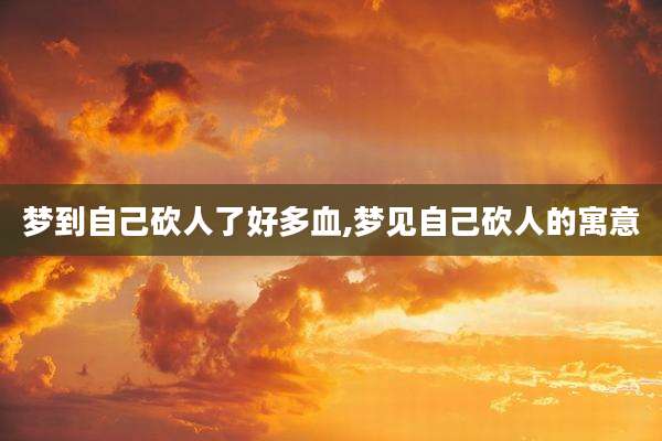梦到自己砍人了好多血,梦见自己砍人的寓意