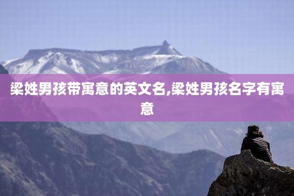 梁姓男孩带寓意的英文名,梁姓男孩名字有寓意